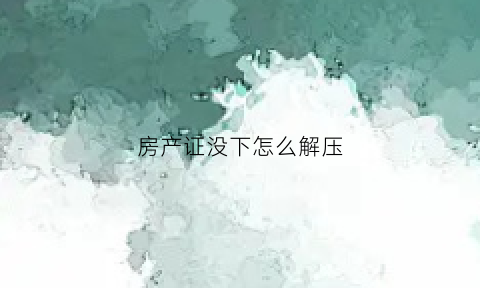 房产证没下怎么解压