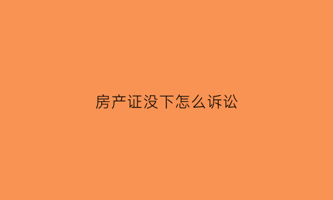 房产证没下怎么诉讼(房产证未办下来打官司能赢吗)