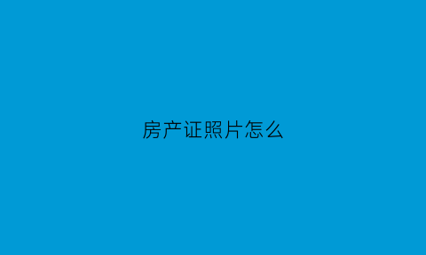 房产证照片怎么(房产证照片怎么查询)