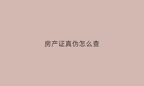 房产证真伪怎么查(房产证真伪在哪里可以查)