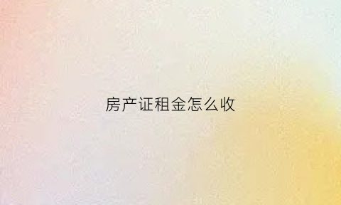 房产证租金怎么收(租赁房产证)