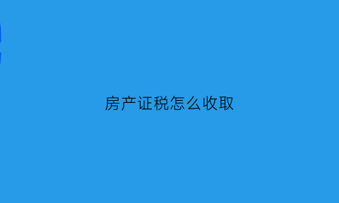 房产证税怎么收取(房产证税收怎么算)