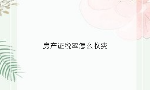 房产证税率怎么收费(房产证税率收费标准2022)