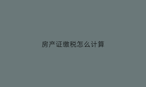 房产证缴税怎么计算(房产证交税怎么算)