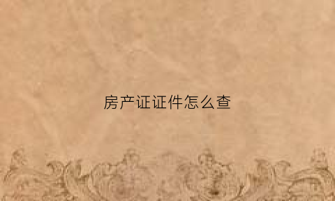房产证证件怎么查(房产证要怎么查询)