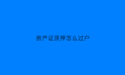 房产证质押怎么过户