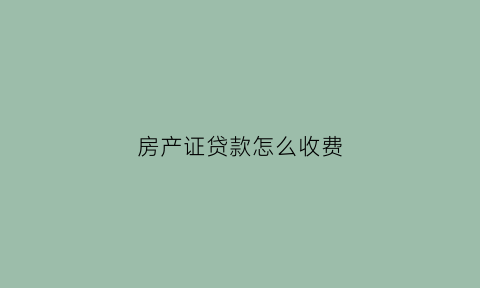 房产证贷款怎么收费(房产证贷款需要手续费吗)