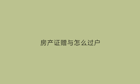 房产证赠与怎么过户