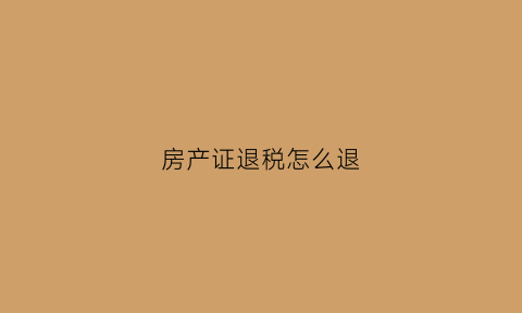 房产证退税怎么退(房产证退税app流程)