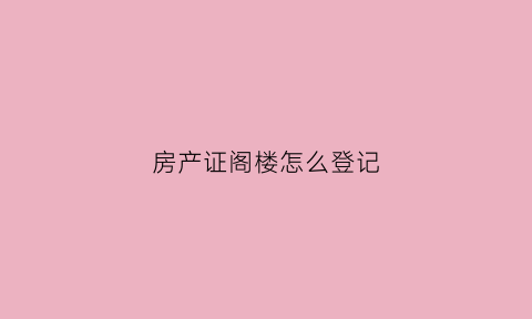 房产证阁楼怎么登记