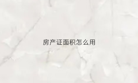 房产证面积怎么用(房产证房子面积)