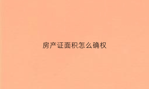 房产证面积怎么确权(房产证的面积是怎么算下来的)