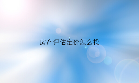 房产评估定价怎么找(房产评估价是怎么算出来的)