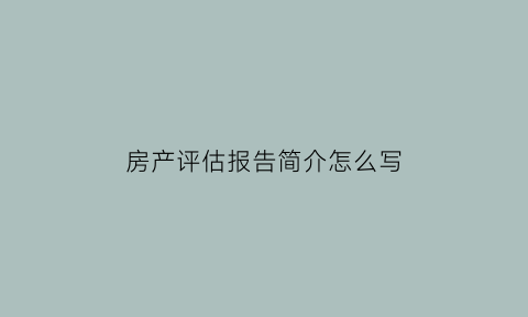 房产评估报告简介怎么写