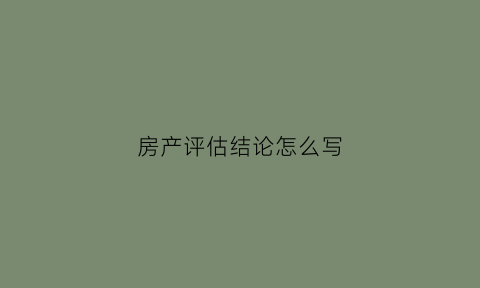 房产评估结论怎么写(房产评估报告模板)
