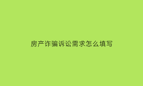 房产诈骗诉讼需求怎么填写(房产诈骗诉讼需求怎么填写的)