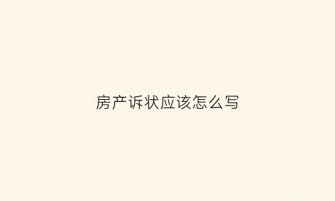 房产诉状应该怎么写(怎样写房产诉讼书)
