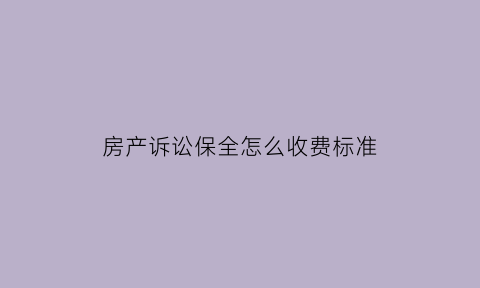 房产诉讼保全怎么收费标准