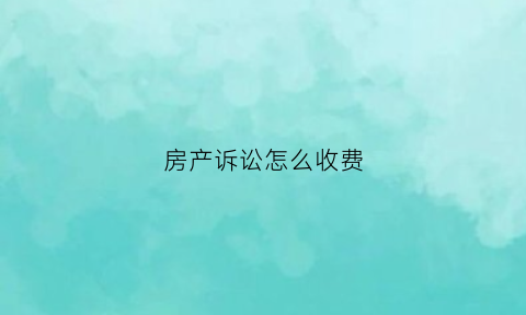 房产诉讼怎么收费(房产诉讼收费标准)