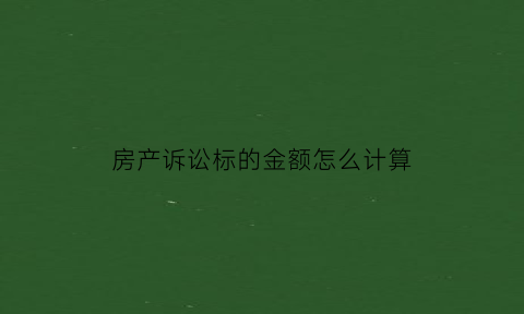 房产诉讼标的金额怎么计算(关于房产诉讼费怎么算的)