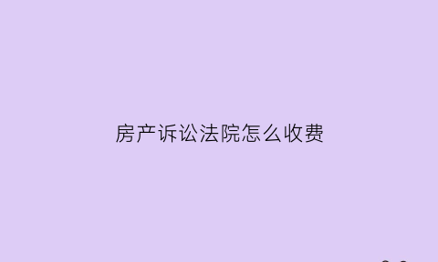 房产诉讼法院怎么收费