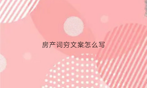房产词穷文案怎么写(房产词句)