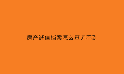 房产诚信档案怎么查询不到(房产局查不到房产档案)