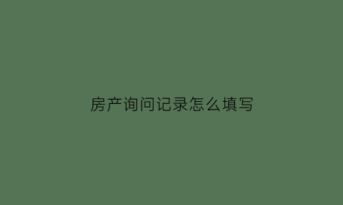 房产询问记录怎么填写(房产登记询问笔录)