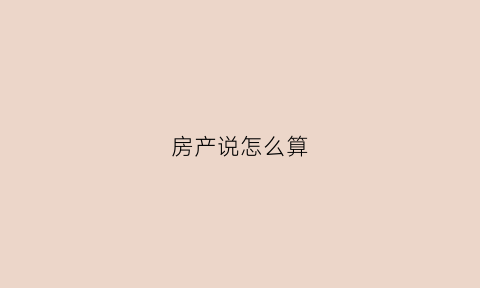 房产说怎么算(怎么算房子)