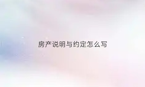 房产说明与约定怎么写(房产说明书怎么写)