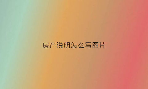 房产说明怎么写图片(房产说明怎么写图片模板)
