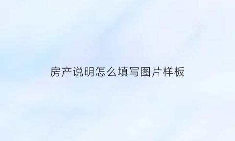 房产说明怎么填写图片样板(房产说明书)