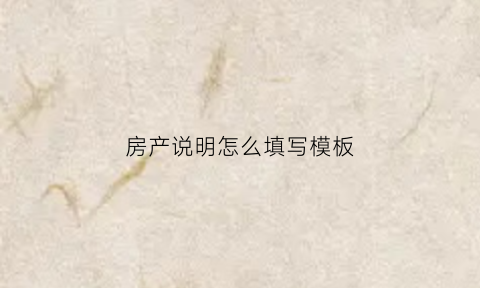 房产说明怎么填写模板(房产说明会是什么意思)