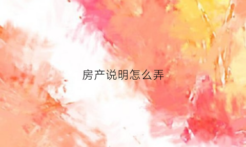 房产说明怎么弄(房产证说明书)