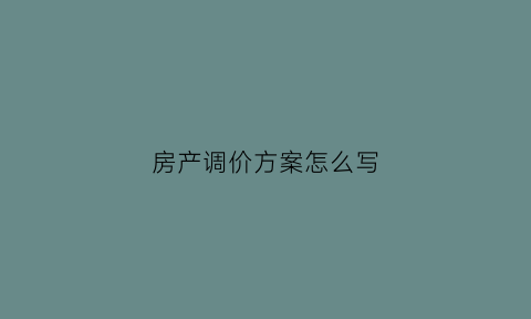 房产调价方案怎么写(房产调价方案怎么写模板)