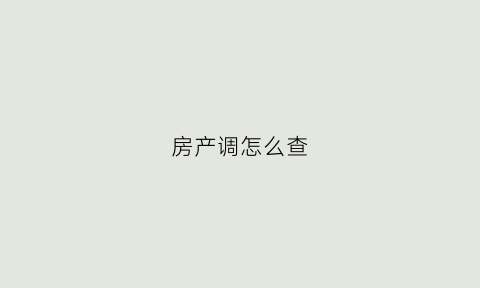 房产调怎么查(房子产权调查怎么查)