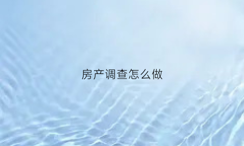 房产调查怎么做(房产调查的流程包括那些)