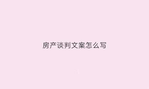 房产谈判文案怎么写(房产谈判案例)