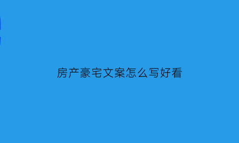 房产豪宅文案怎么写好看(豪宅吸引人的文案)