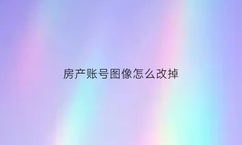 房产账号图像怎么改掉