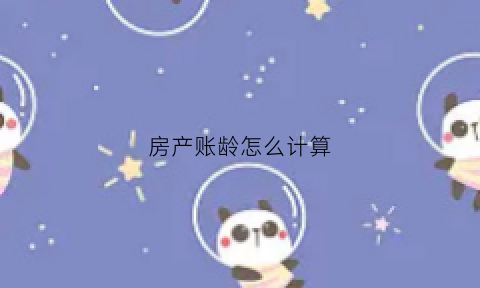 房产账龄怎么计算(房产账龄怎么计算的)