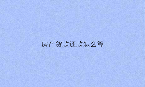 房产货款还款怎么算(房产货款计算公式表)