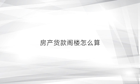 房产货款阁楼怎么算(阁楼贷款)