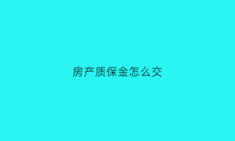 房产质保金怎么交(房屋质保金是什么)
