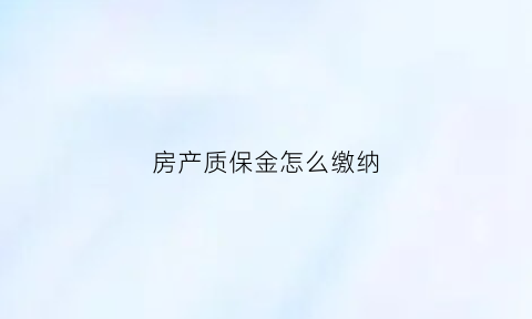 房产质保金怎么缴纳(房屋质保金应由谁来保管)