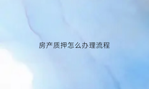 房产质押怎么办理流程(房产质押手续怎么办理)