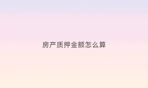 房产质押金额怎么算(房产质押费用)