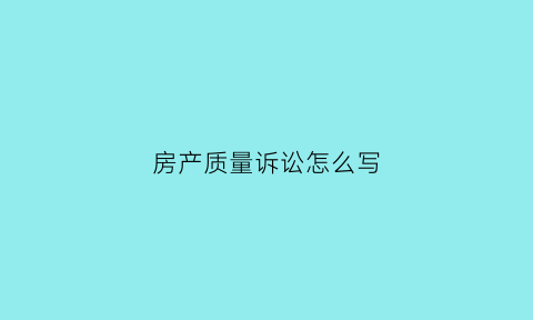 房产质量诉讼怎么写(房屋质量诉讼的案由)