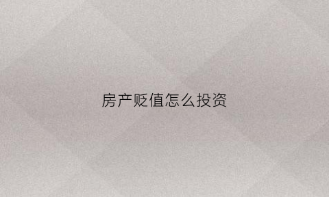 房产贬值怎么投资(房产贬值潮)