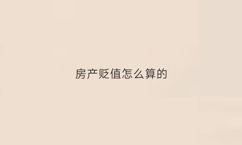 房产贬值怎么算的(房产贬值怎么算的呢)